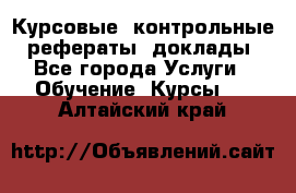 Курсовые, контрольные, рефераты, доклады - Все города Услуги » Обучение. Курсы   . Алтайский край